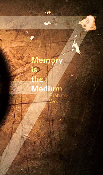 Memory is the Medium by Graham Wood